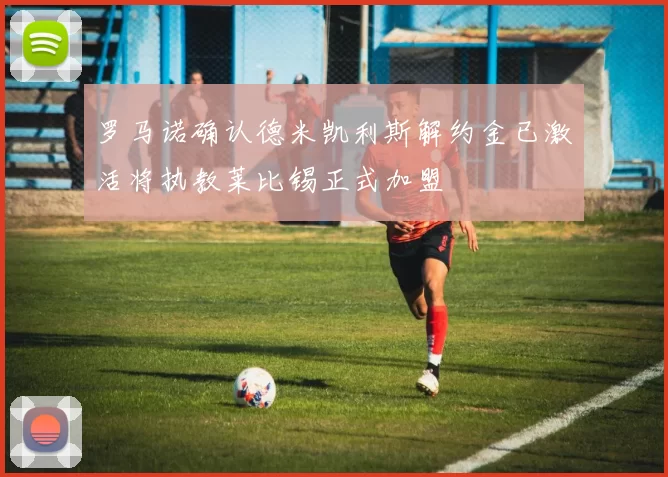 罗马诺确认德米凯利斯解约金已激活将执教莱比锡正式加盟