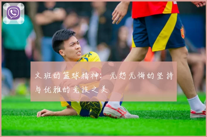文班的篮球精神：无怨无悔的坚持与优雅的竞技之美
