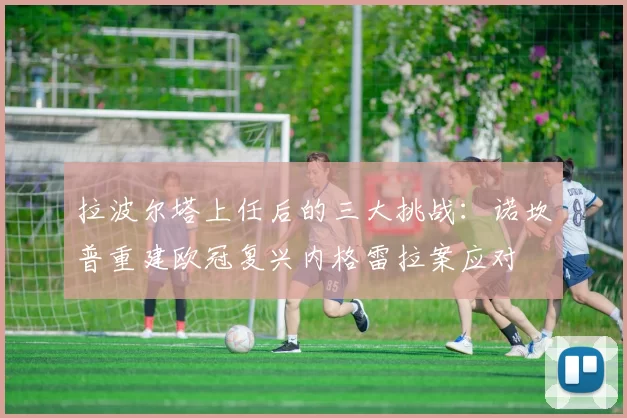 拉波尔塔上任后的三大挑战：诺坎普重建欧冠复兴内格雷拉案应对