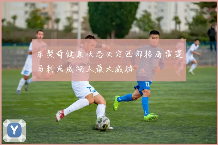 东契奇健康状态决定西部格局雷霆马刺或成湖人最大威胁