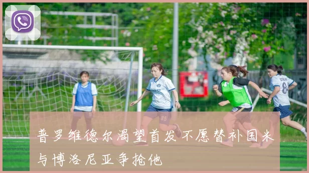 普罗维德尔渴望首发不愿替补国米与博洛尼亚争抢他
