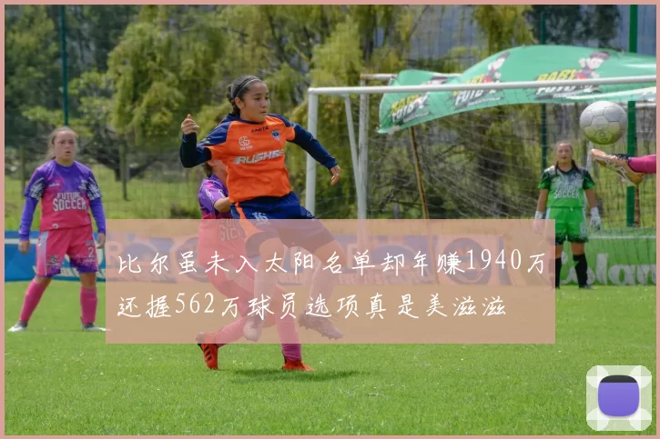比尔虽未入太阳名单却年赚1940万还握562万球员选项真是美滋滋